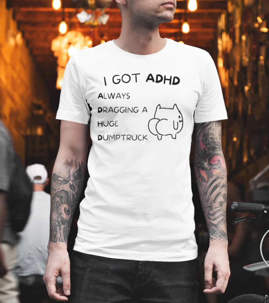 I Got ADHD Always Dragging A Huge Dumptruck Cat Humor T-Shirt