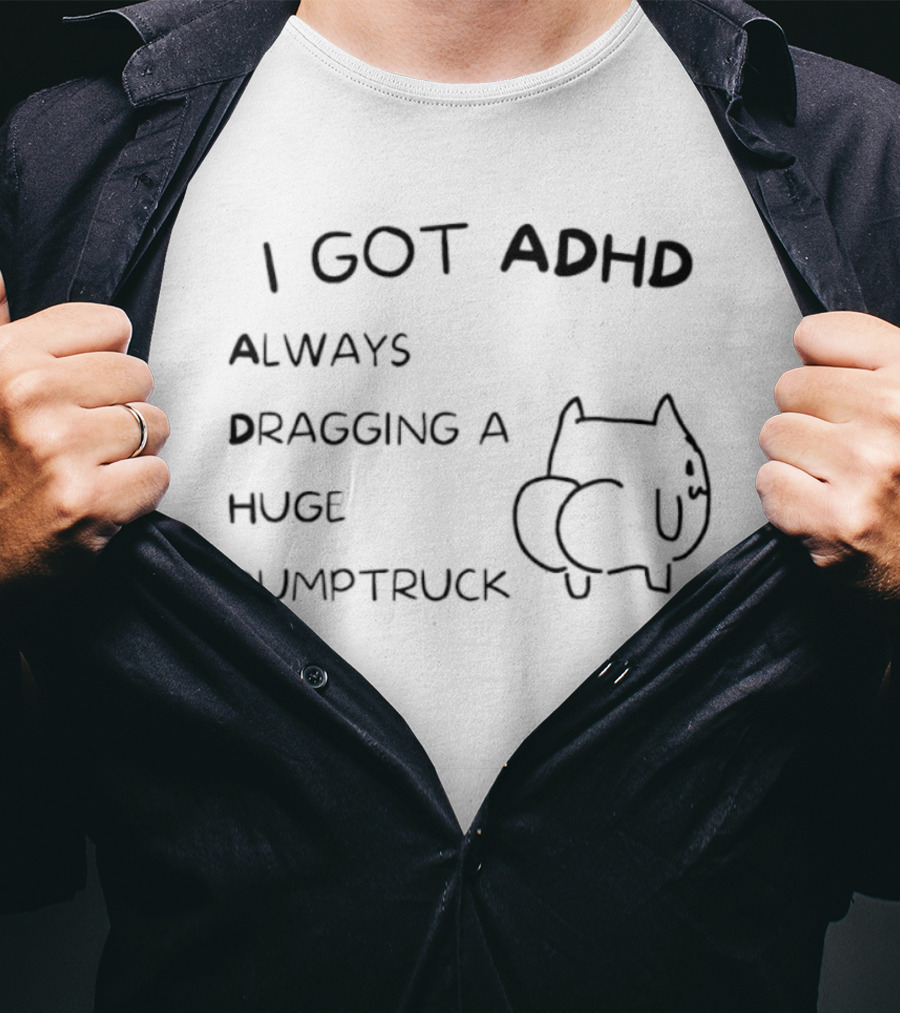 I Got ADHD Always Dragging A Huge Dumptruck Cat Humor T-Shirt
