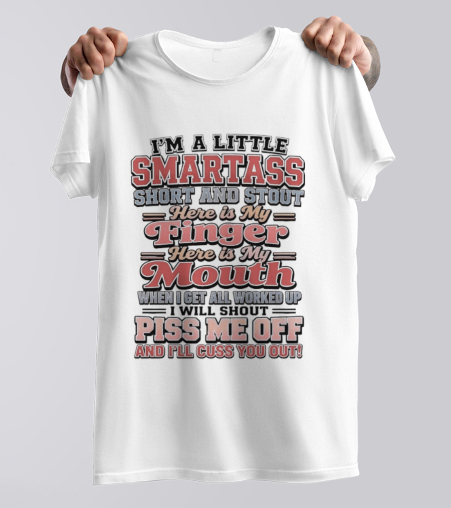 I'm A Little Smartass Short And Stout Here Is My Finger Here Is My Mouth Piss Me Off And I'll Cuss You Out T-Shirt