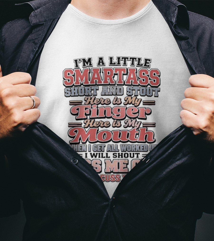 I'm A Little Smartass Short And Stout Here Is My Finger Here Is My Mouth Piss Me Off And I'll Cuss You Out T-Shirt