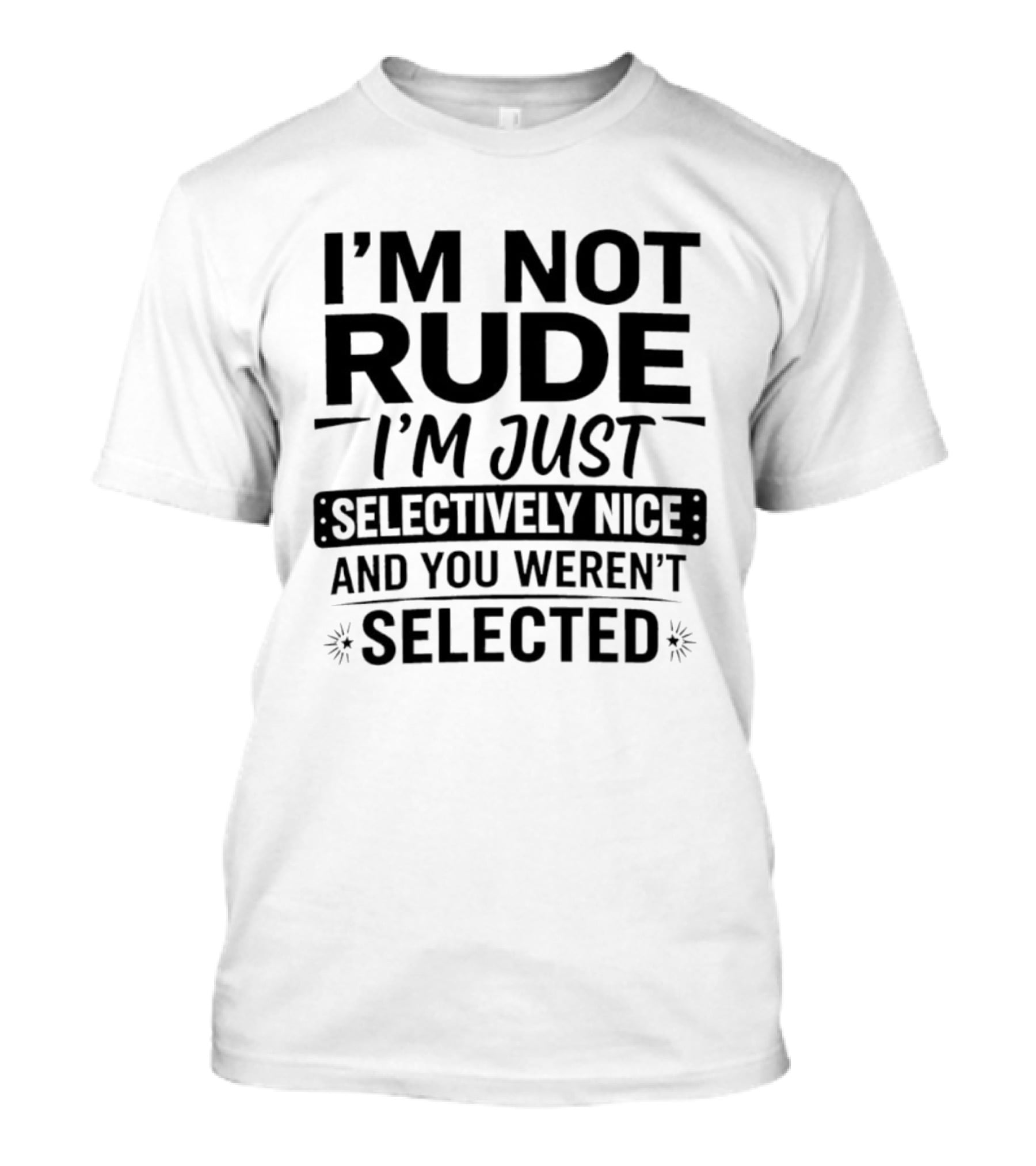 I'm Not Rude I'm Just Selectively Nice And You Weren't Selected T-Shirt
