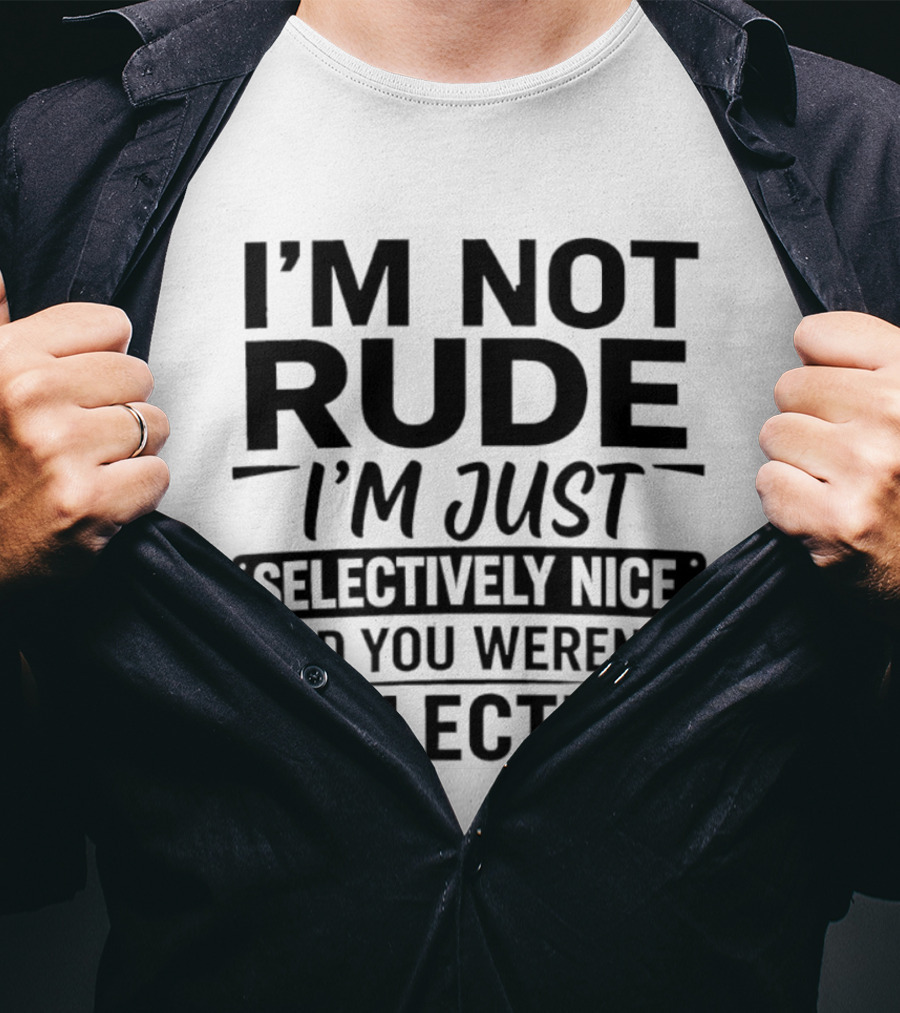 I'm Not Rude I'm Just Selectively Nice And You Weren't Selected T-Shirt