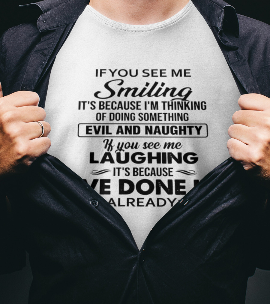 If You See Me Smiling It's Because I'm Thinking Of Doing Something Evil And Naughty If You See Me Laughing It's Because I've Done It Already T-Shirt