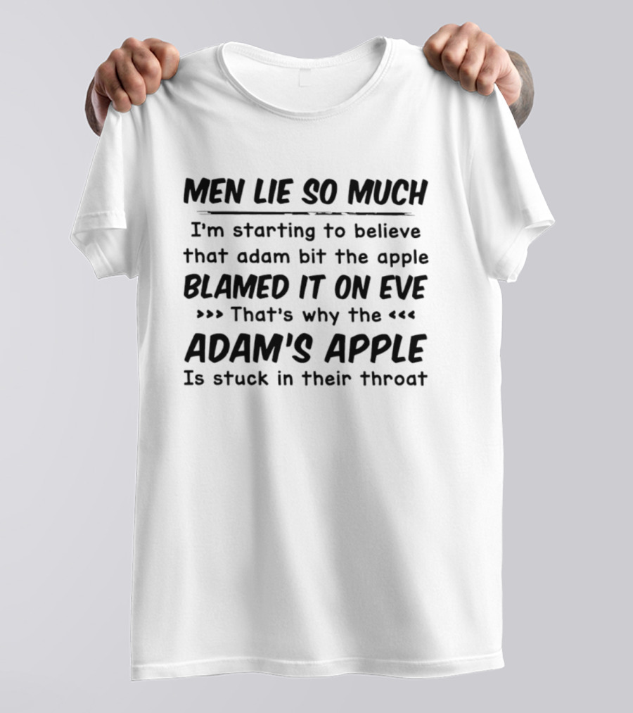Men Lie So Much I'm Starting To Believe Adam Bit The Apple Blamed It On Eve That's Why The Adam's Apple Is Stuck In Their Throat T-Shirt