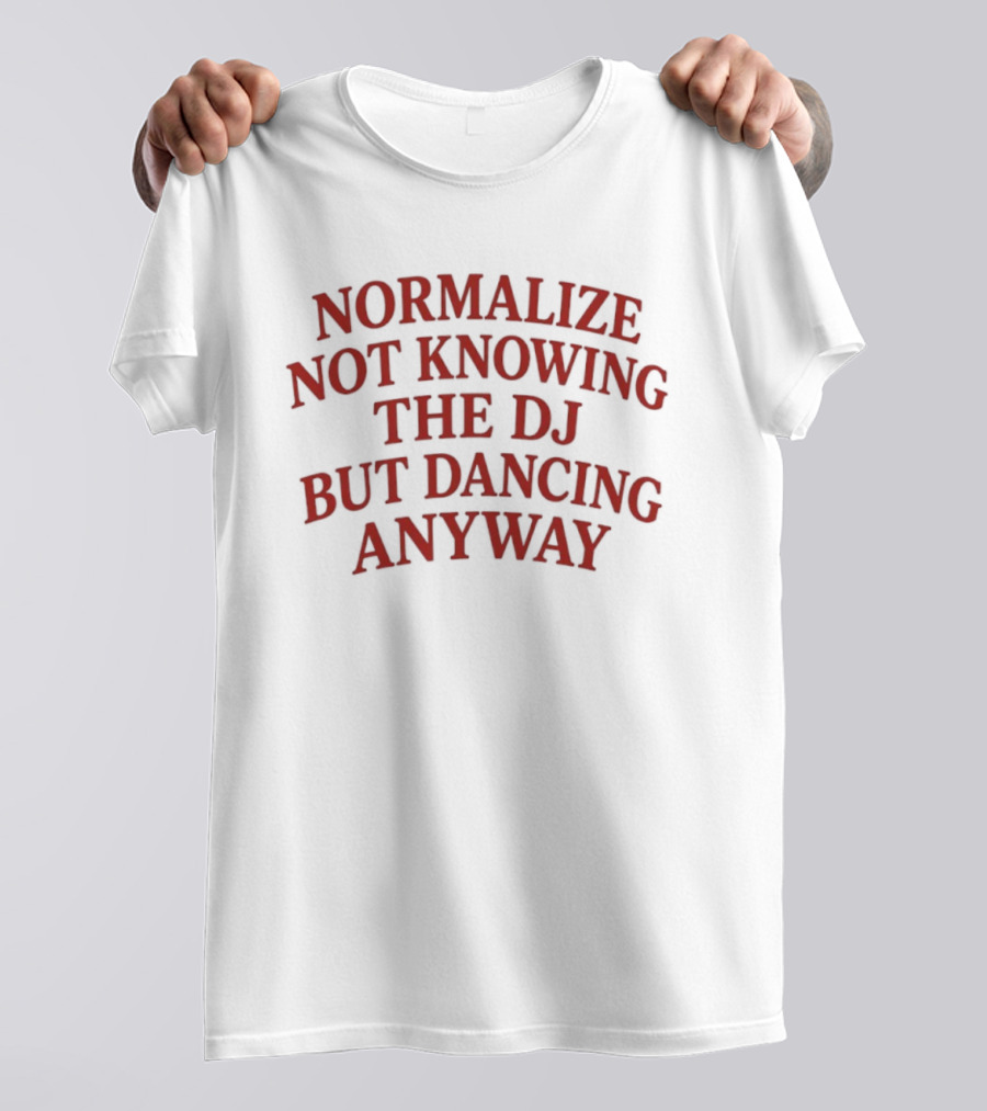Normalize Not Knowing The DJ But Dancing Anyway Fun Party Vibes T-Shirt