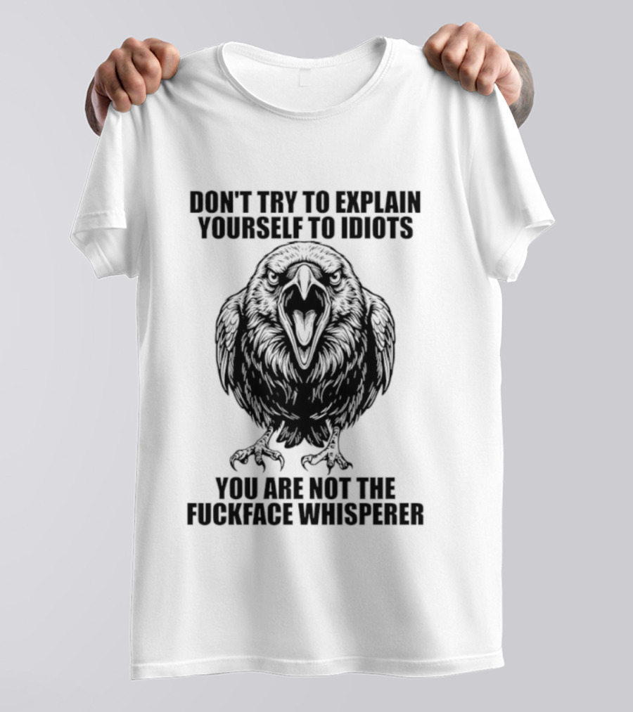 Raven Don't Try To Explain Yourself To Idiots You Are Not The Fuckface Whisperer T-Shirt