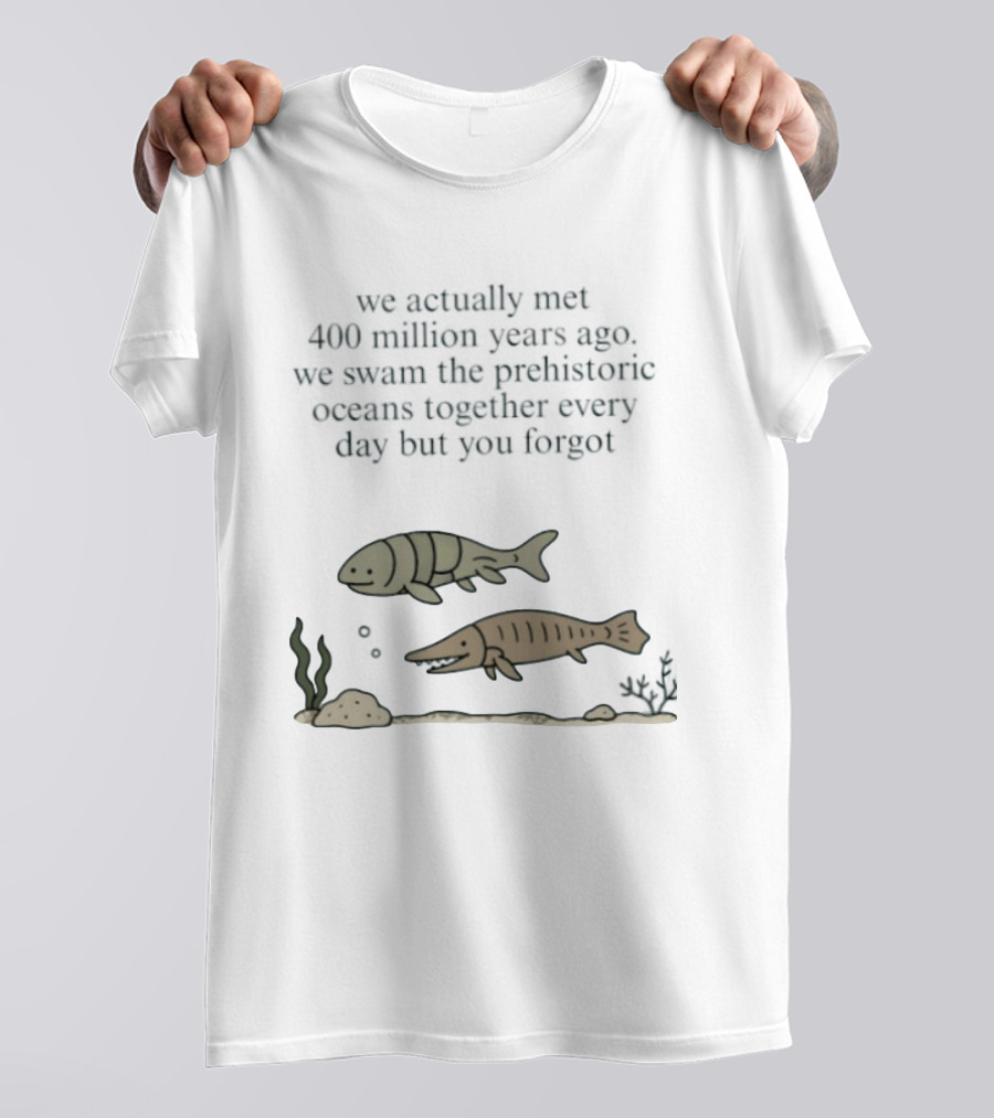 We Actually Met 400 Million Years Ago Prehistoric Oceans T-Shirt