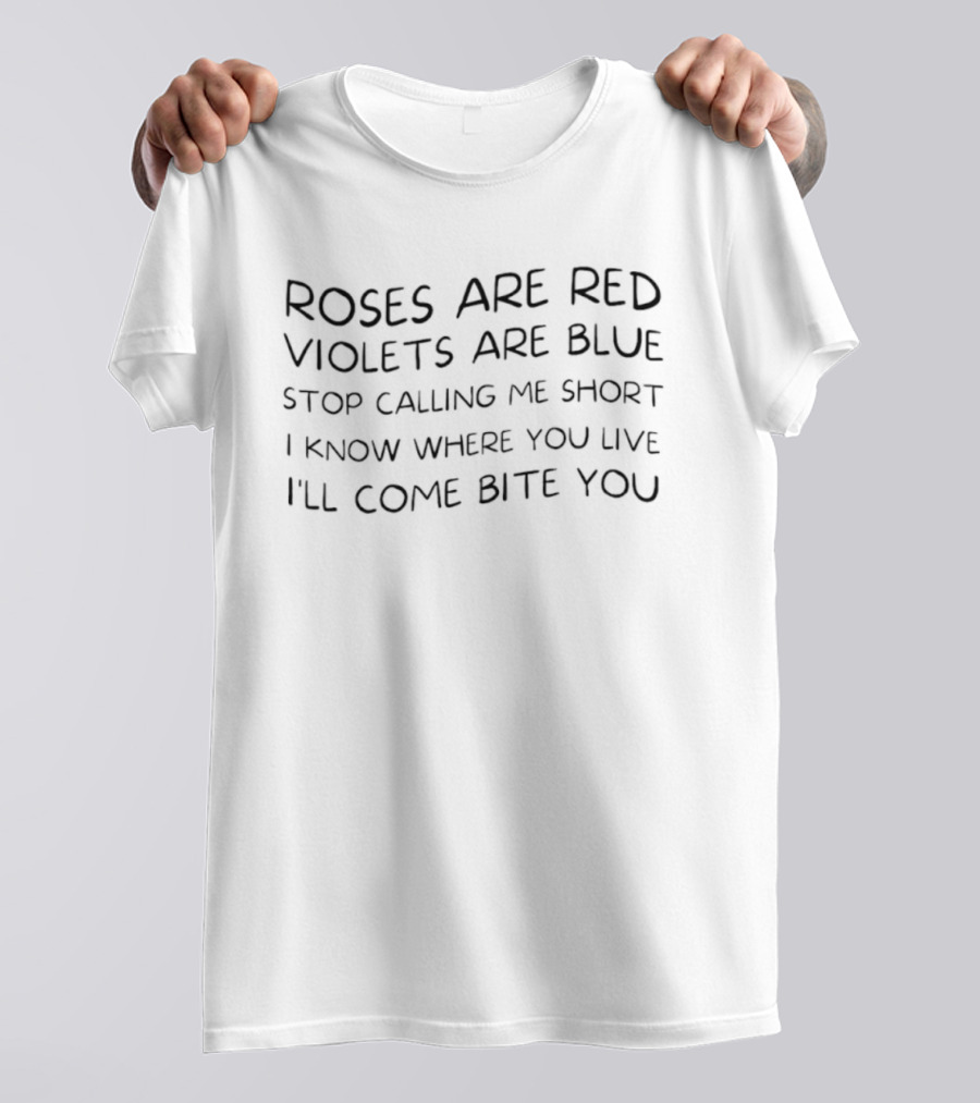 Roses Are Red Violets Are Blue Stop Calling Me Short I Know Where You Live I'll Come Bite You T-Shirt