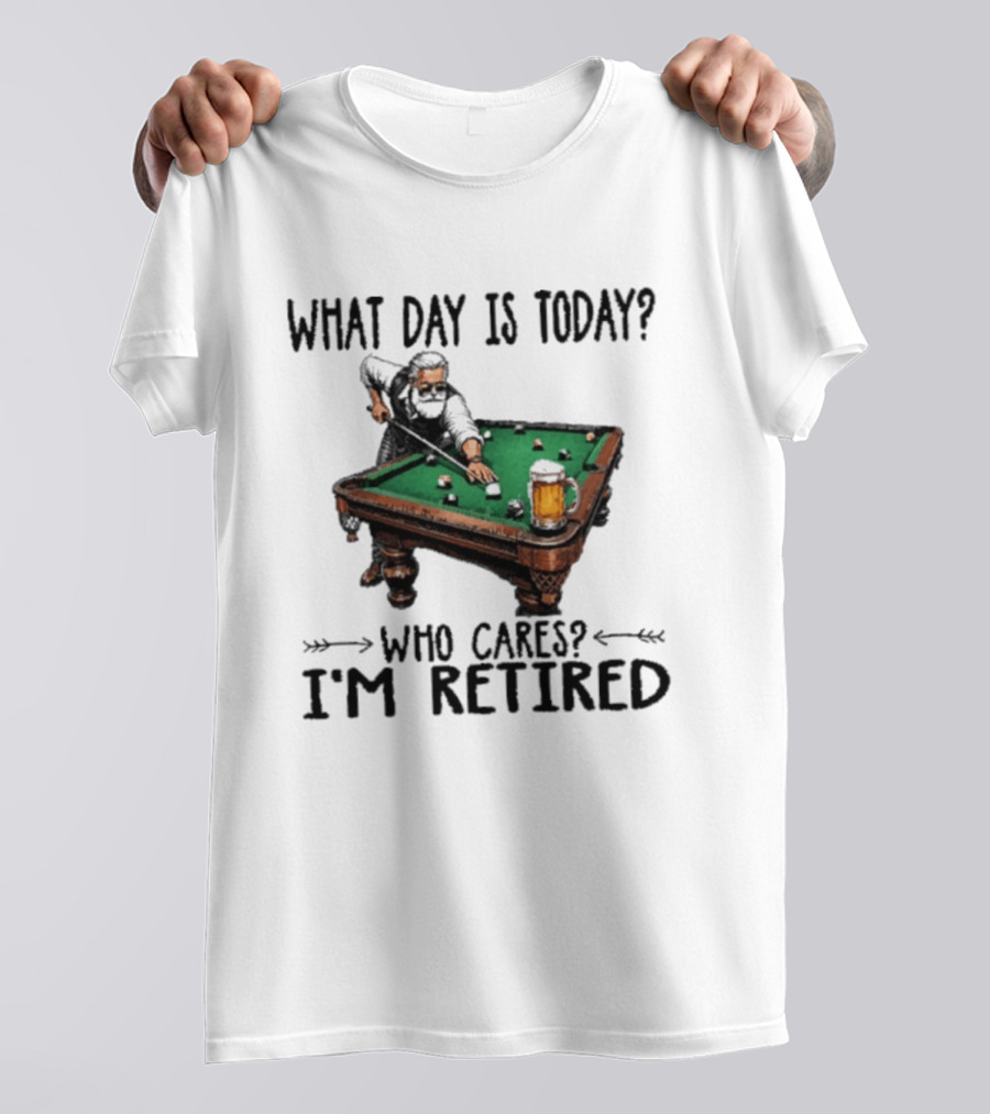 What Day Is Today Who Cares I'm Retired Funny Billiards Beer T-Shirt