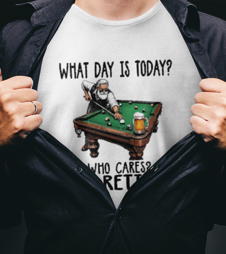 What Day Is Today Who Cares I'm Retired Funny Billiards Beer T-Shirt