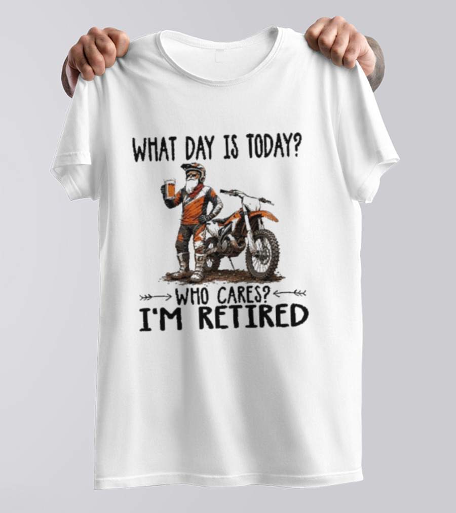 What Day Is Today Who Cares I'm Retired Dirt Bikes Beer Retirement T-Shirt