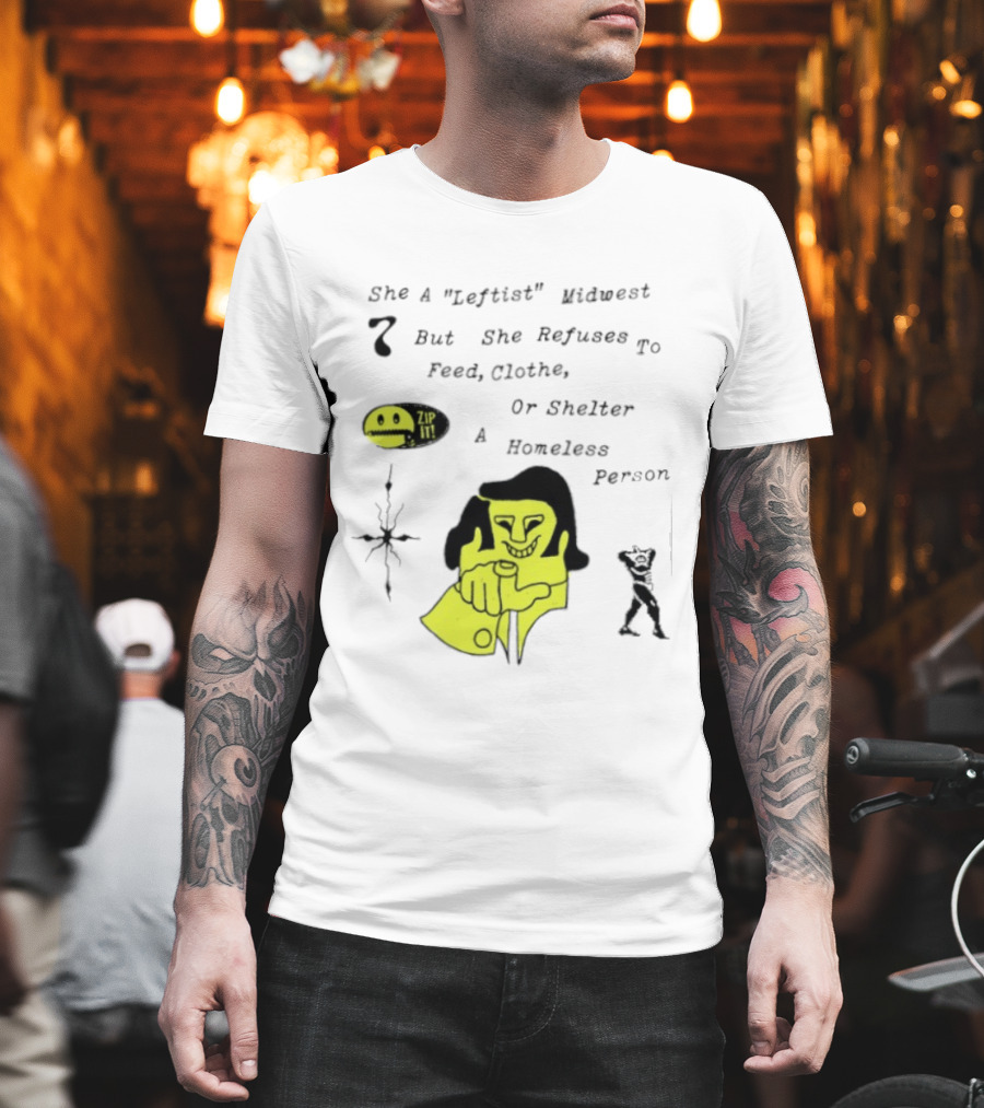 She A Leftist Midwest But She Refuses To Feed Clothe Or Shelter A Homeless Person Zip It T-Shirt