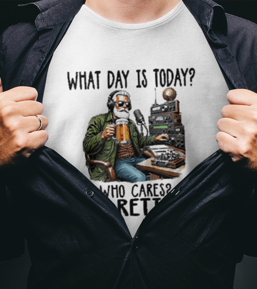 What Day Is Today Who Cares I'm Retired Ham Radio Beer Retirement T-Shirt
