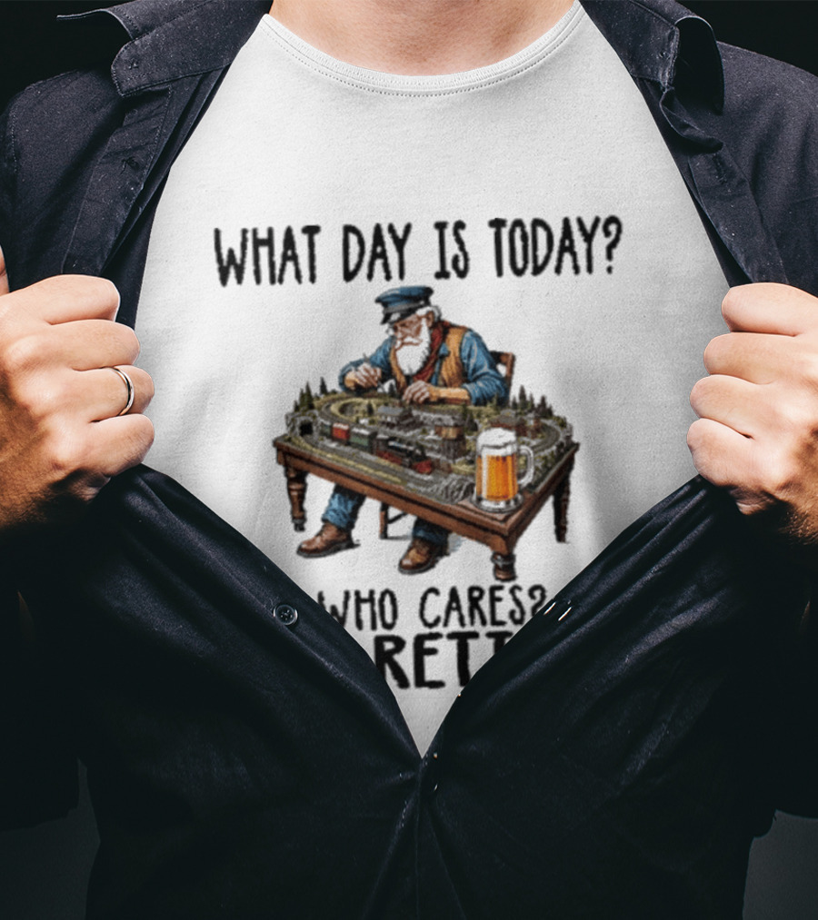 What Day Is Today Who Cares I'm Retired Funny Model Trains Enthusiast With Beer T-Shirt