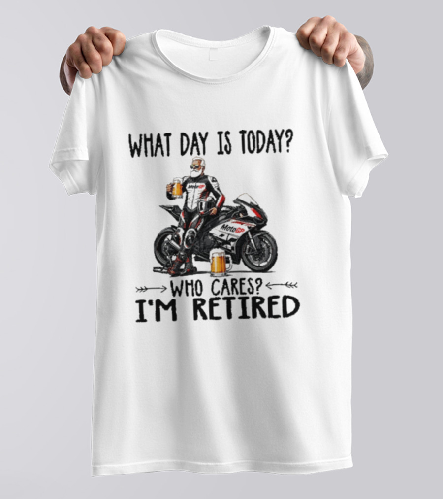 What Day Is Today Who Cares I'm Retired MotoGP Beer Motorcycle Retirement T-Shirt
