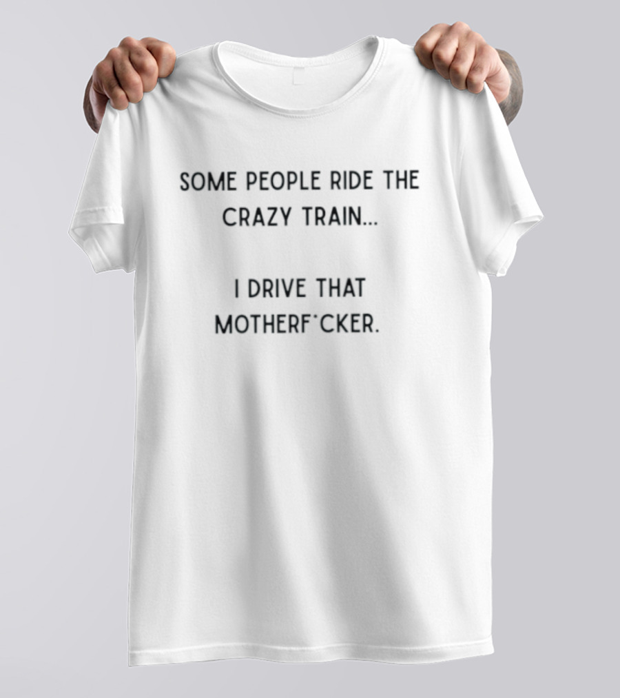 Some People Ride The Crazy Train I Drive That Motherf Cker T-Shirt