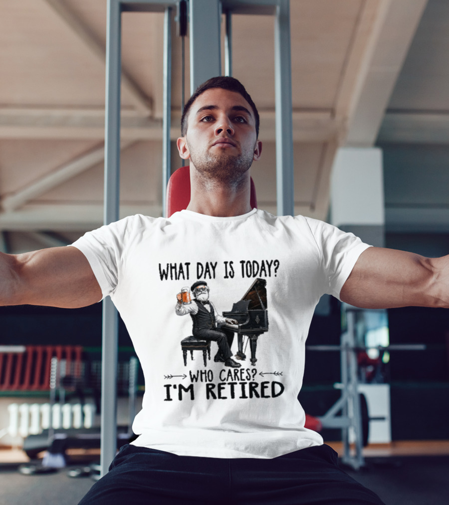 What Day Is Today Who Cares I'm Retired Piano Beer Retirement T-Shirt