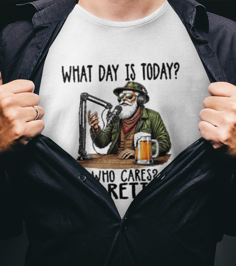 What Day Is Today Who Cares I'm Retired Podcasting Beer T-Shirt
