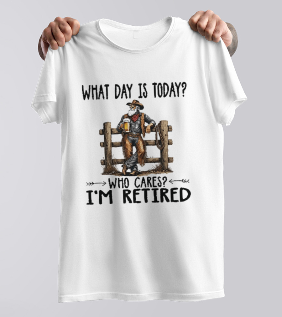 What Day Is Today Who Cares I'm Retired Cowboy With Beer By Fence T-Shirt