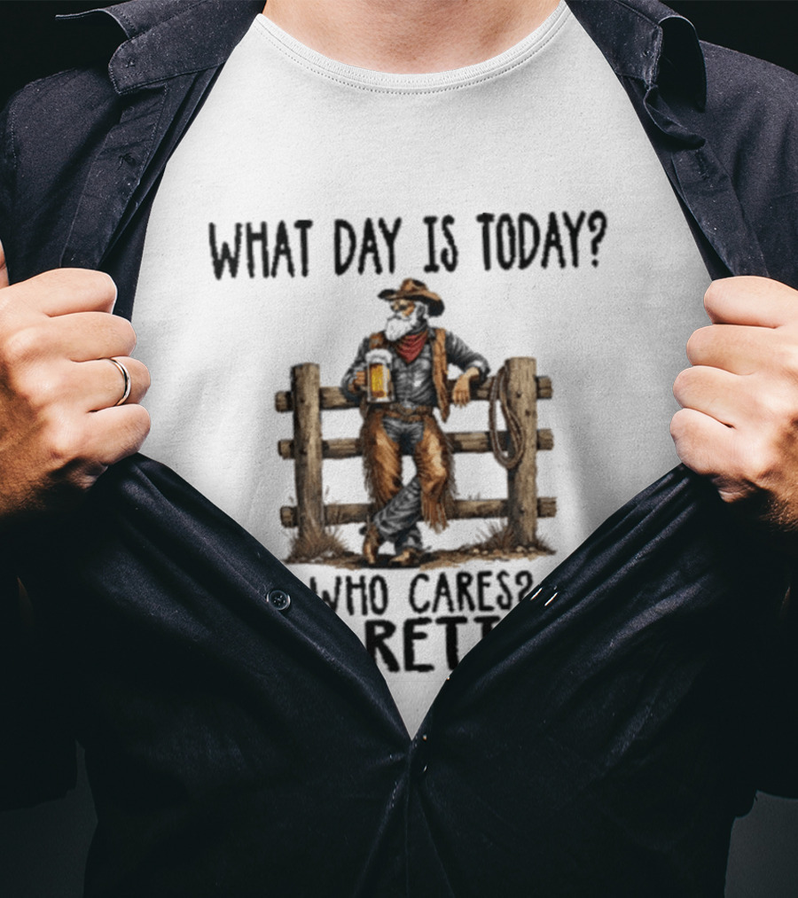 What Day Is Today Who Cares I'm Retired Cowboy With Beer By Fence T-Shirt