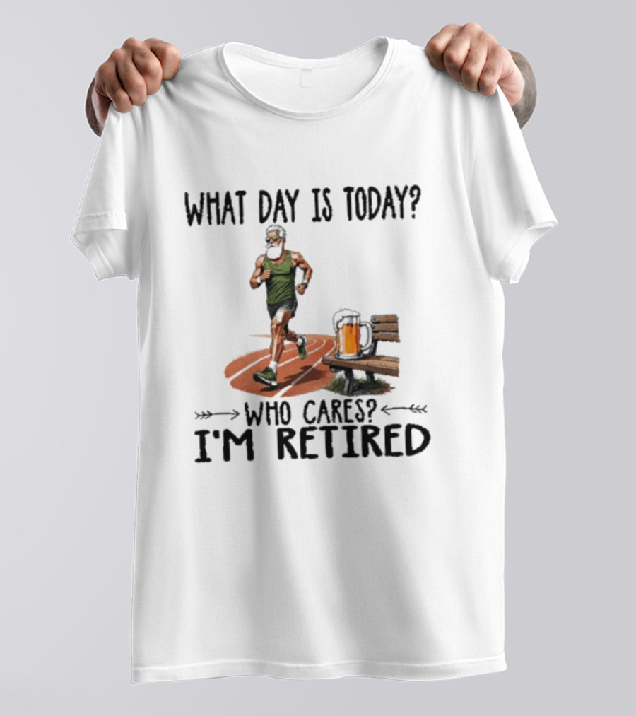 What Day Is Today Who Cares I'm Retired Running Beer T-Shirt