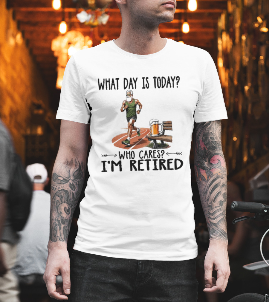 What Day Is Today Who Cares I'm Retired Running Beer T-Shirt