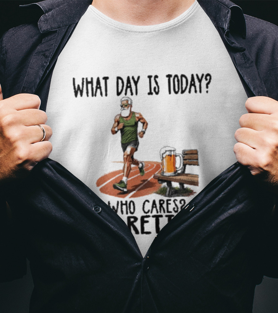 What Day Is Today Who Cares I'm Retired Running Beer T-Shirt