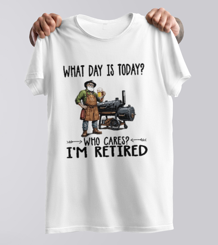 What Day Is Today Who Cares I'm Retired Smoking Meat Beer BBQ Time T-Shirt