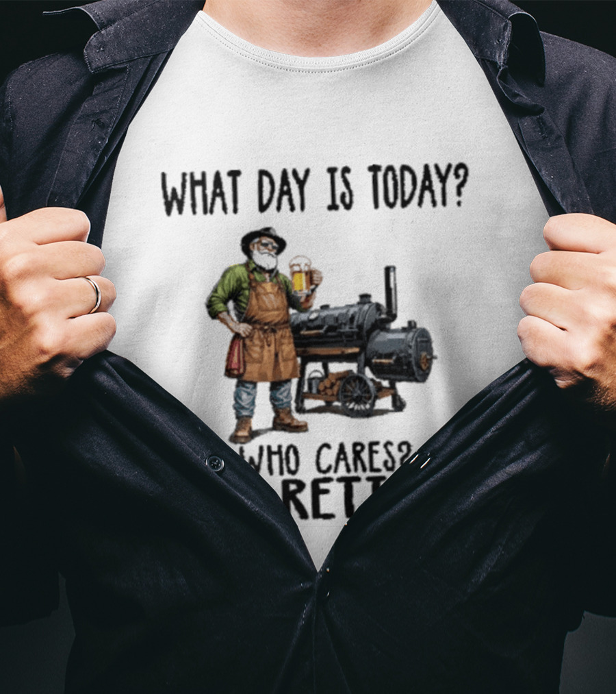 What Day Is Today Who Cares I'm Retired Smoking Meat Beer BBQ Time T-Shirt