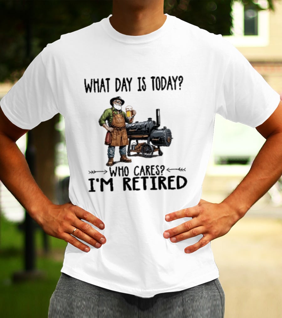 What Day Is Today Who Cares I'm Retired Smoking Meat Beer BBQ Time T-Shirt