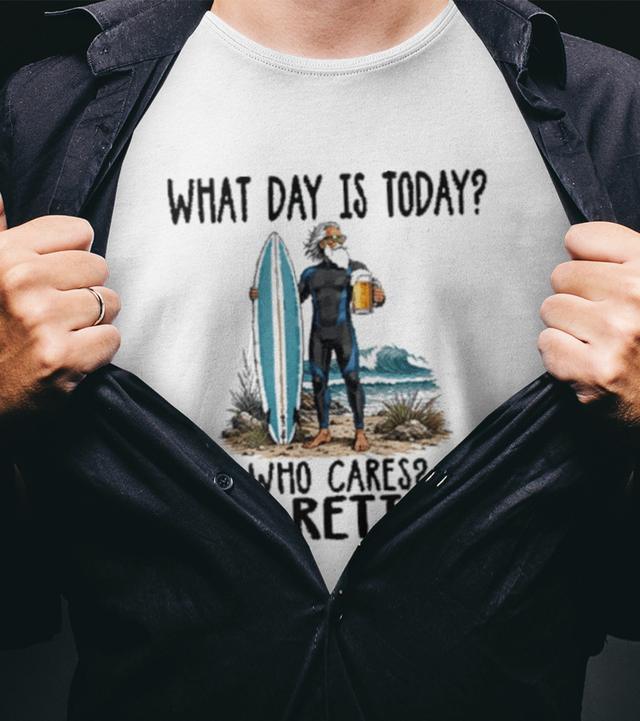 What Day Is Today Who Cares I'm Retired Surfing Beer Retirement T-Shirt