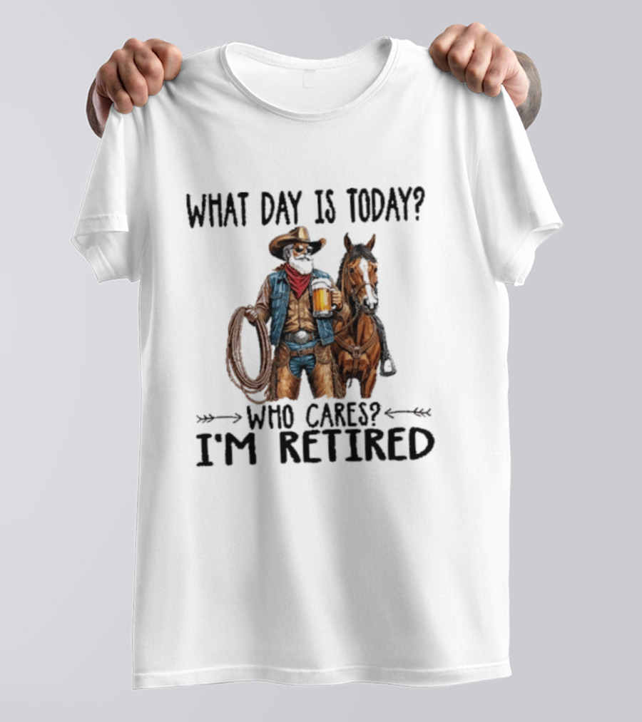 What Day Is Today Who Cares I'm Retired Cowboy With Beer And Horse T-Shirt