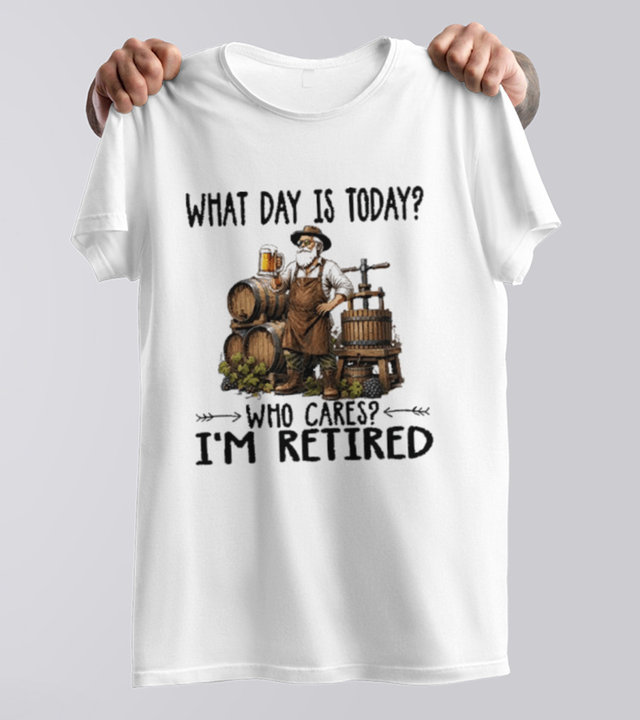 What Day Is Today Who Cares I'm Retired Wine Beer Making Retirement T-Shirt