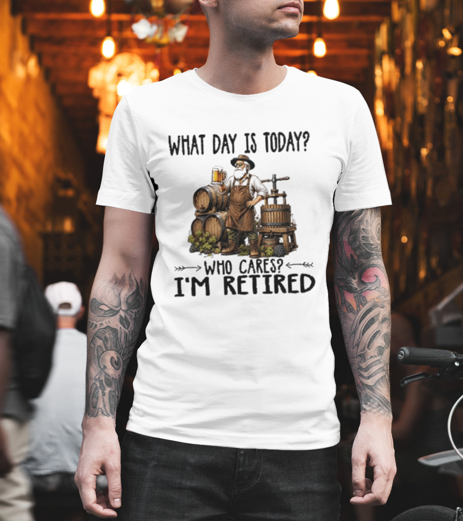What Day Is Today Who Cares I'm Retired Wine Beer Making Retirement T-Shirt