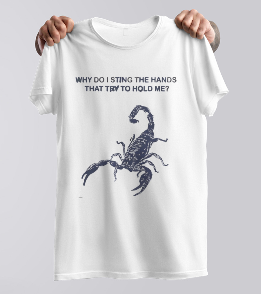 Why Do I Sting The Hands That Try To Hold Me Scorpion T-Shirt