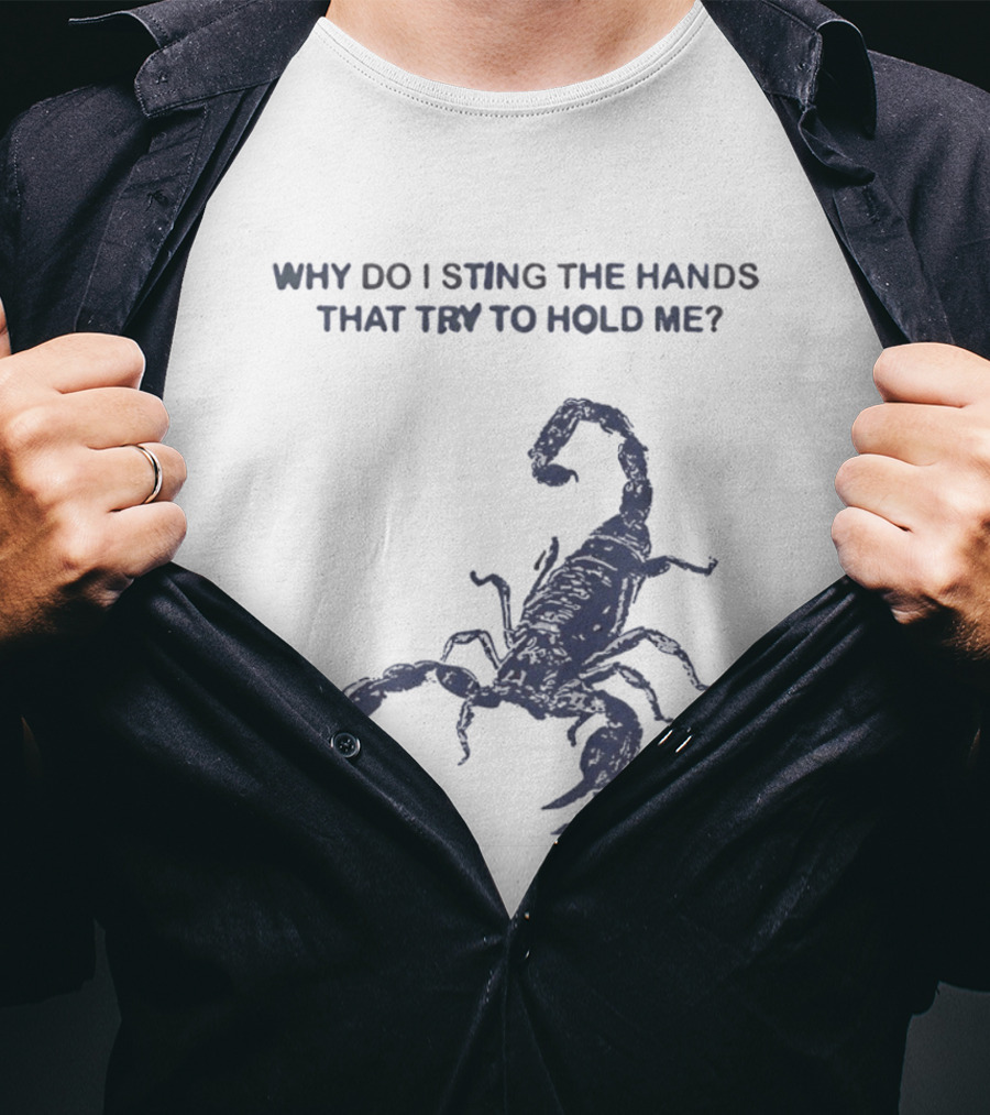 Why Do I Sting The Hands That Try To Hold Me Scorpion T-Shirt