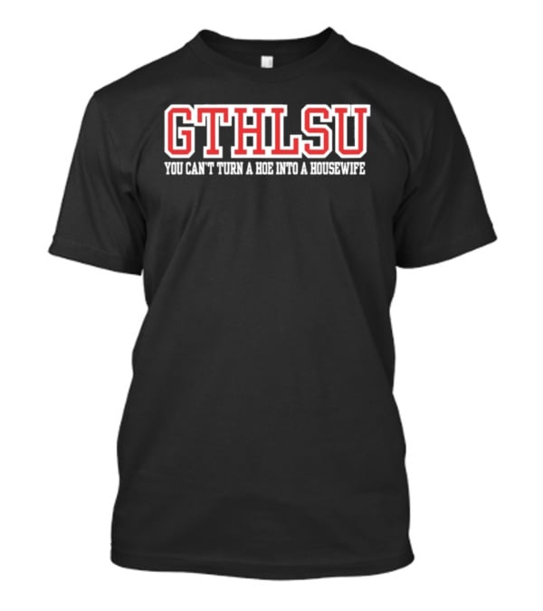 GTHLSU You Can't Turn A HOE Into A Housewife T-Shirt