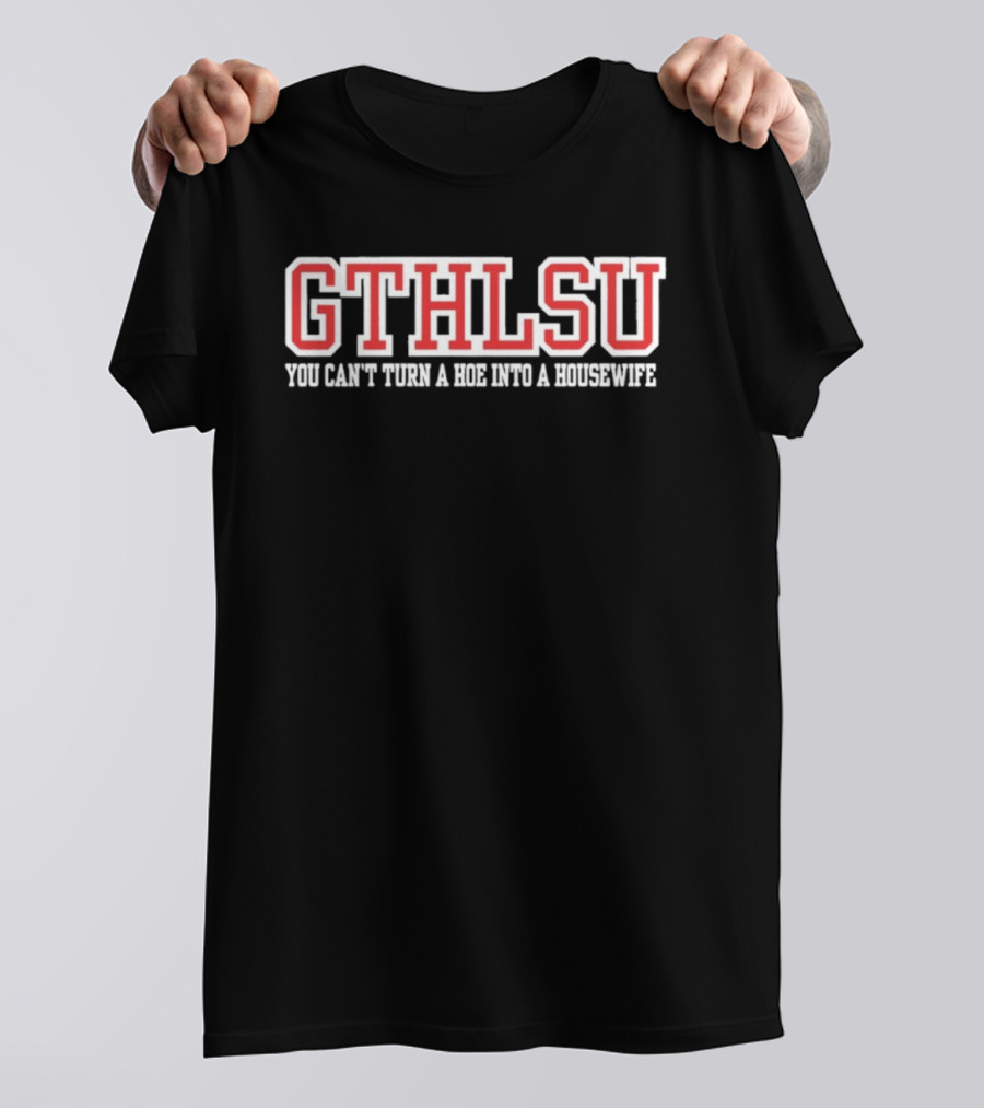 GTHLSU You Can't Turn A HOE Into A Housewife T-Shirt