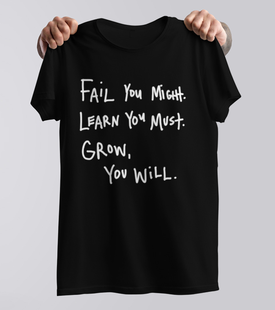 Fail You Might Learn You Must Grow You Will T-Shirt