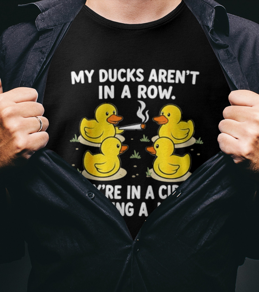 My Ducks Aren't In A Row They're In A Circle Passing A Joint T-Shirt