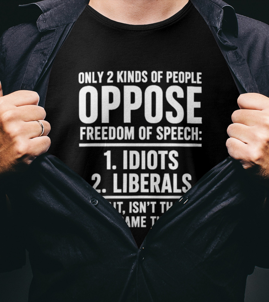 Only 2 Kinds Of People Oppose Freedom Of Speech Idiots Liberals Wait Isn't That The Same Thing T-Shirt