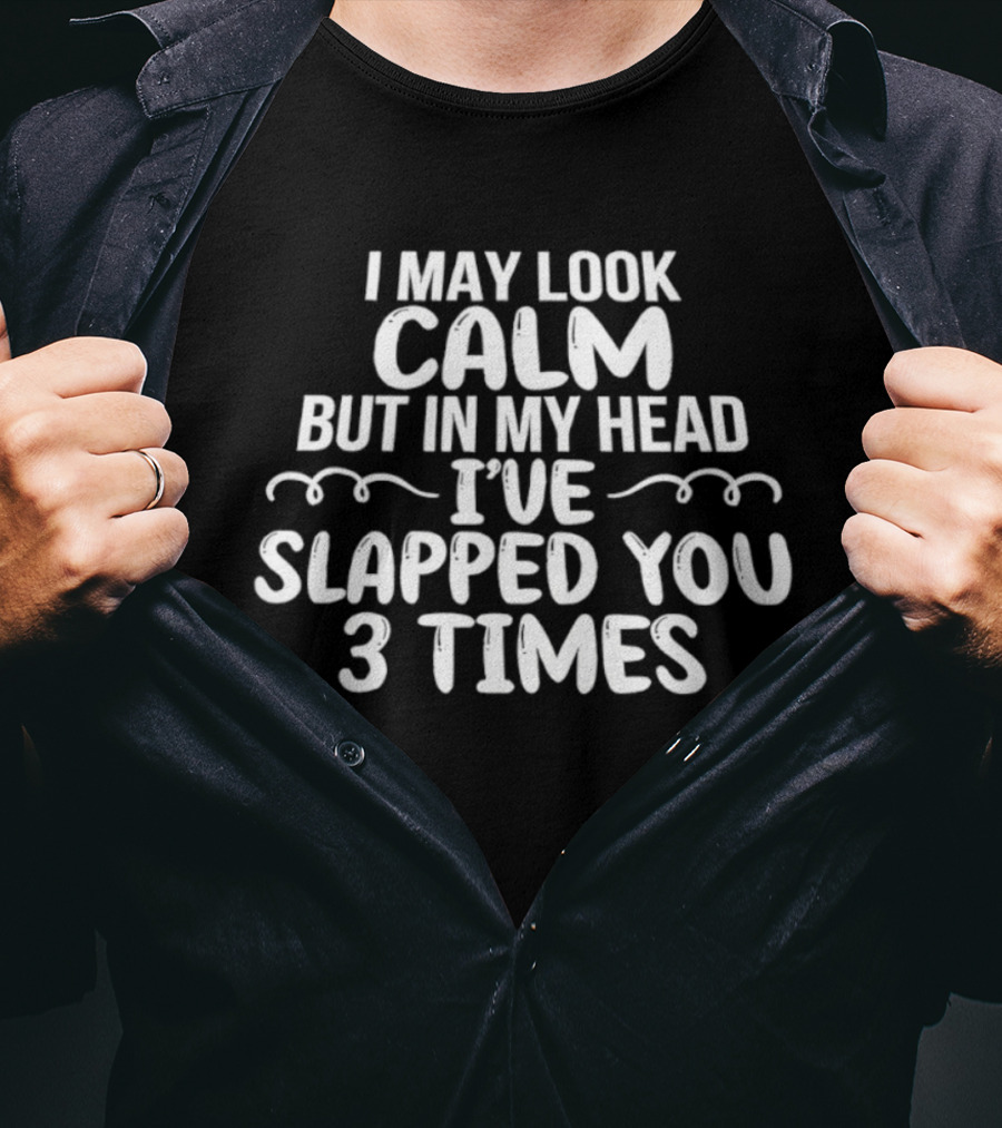 I May Look Calm But In My Head I've Slapped You 3 Times T-Shirt