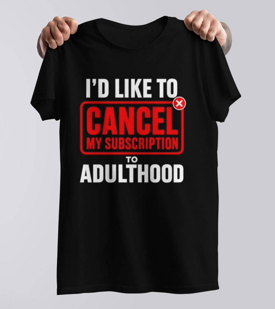 I'd Like To Cancel My Subscription To Adulthood T-Shirt