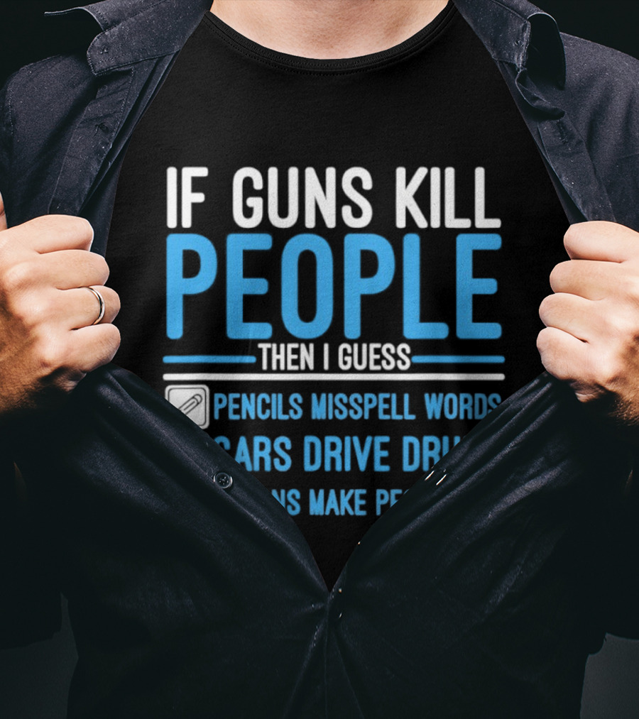 If Guns Kill People Then I Guess Pencils Misspell Words Cars Drive Drunk Spoons Make People Fat T-Shirt