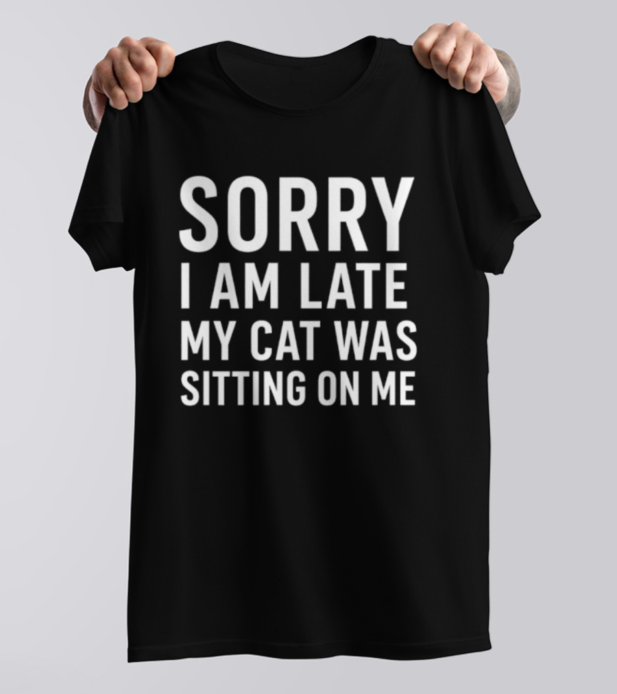 Sorry I Am Late My Cat Was Sitting On Me T-Shirt