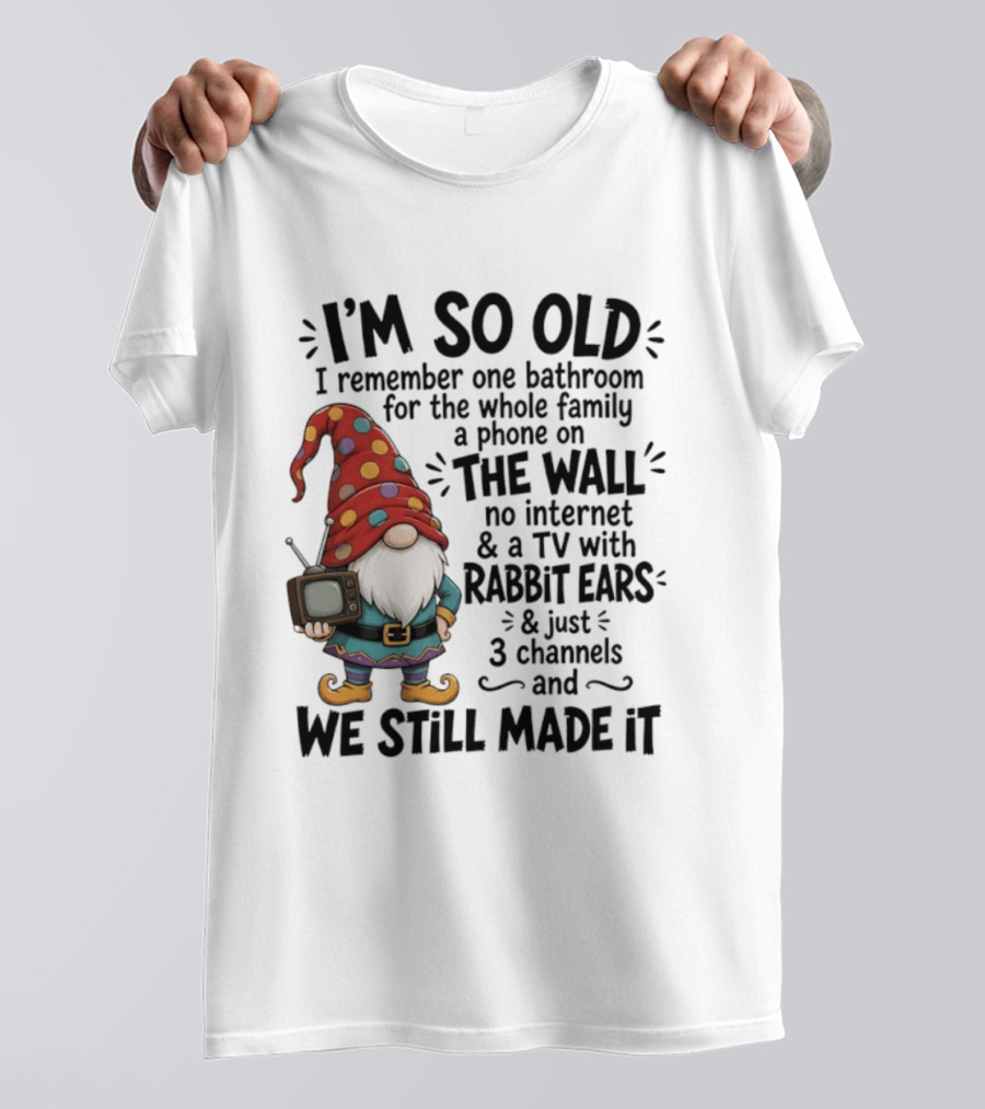I'm So Old I Remember Gnomes TV With Rabbit Ears No Internet We Still Made It T-Shirt