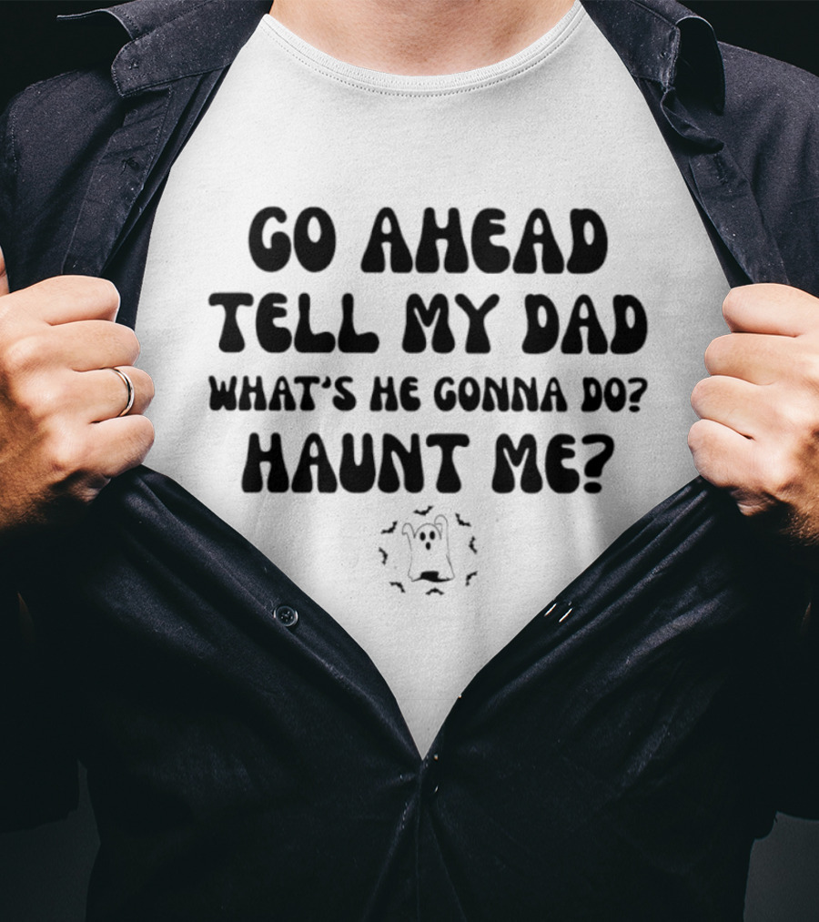 Go Ahead Tell My Dad What's He Gonna Do Haunt Me Ghost T-Shirt