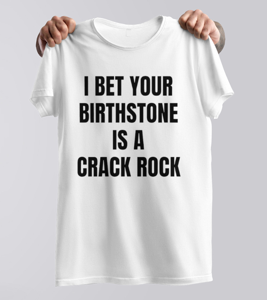 I Bet Your Birthstone Is A Crack Rock T-Shirt