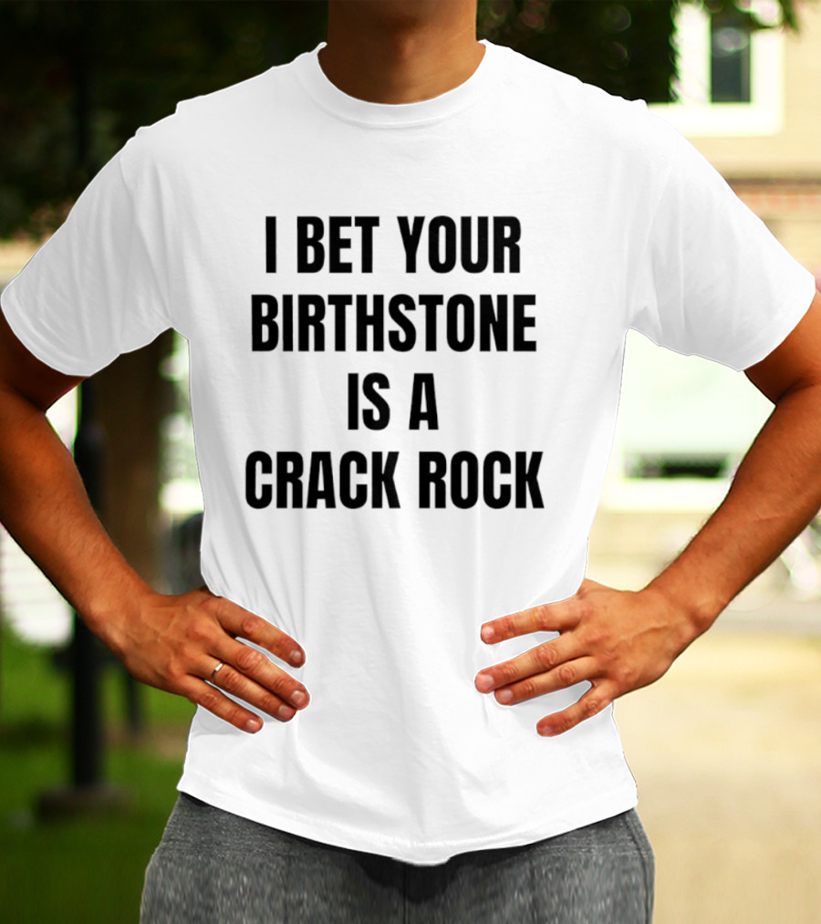 I Bet Your Birthstone Is A Crack Rock T-Shirt