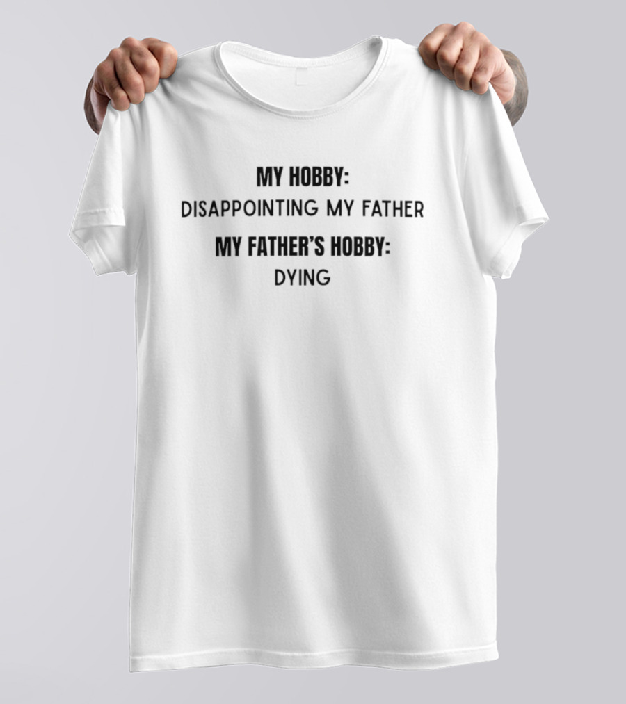 My Hobby Disappointing My Father My Father's Hobby Dying T-Shirt